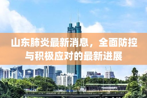 山东肺炎最新消息，全面防控与积极应对的最新进展