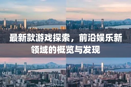 最新款游戏探索，前沿娱乐新领域的概览与发现
