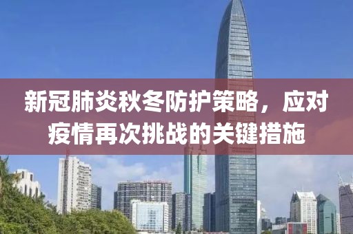 新冠肺炎秋冬防护策略，应对疫情再次挑战的关键措施