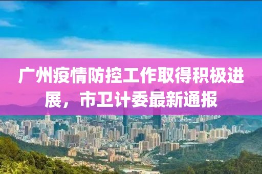 广州疫情防控工作取得积极进展，市卫计委最新通报