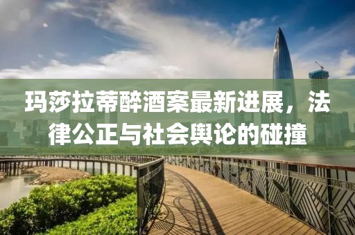 玛莎拉蒂醉酒案最新进展，法律公正与社会舆论的碰撞