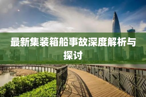 最新集装箱船事故深度解析与探讨