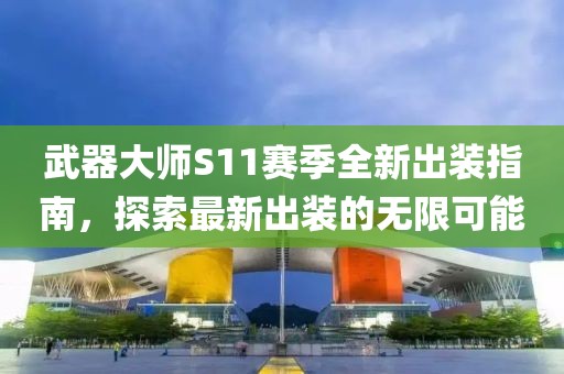 武器大师S11赛季全新出装指南，探索最新出装的无限可能
