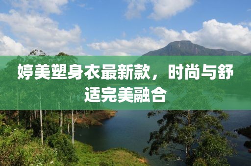 婷美塑身衣最新款，时尚与舒适完美融合