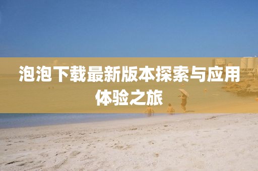 泡泡下载最新版本探索与应用体验之旅