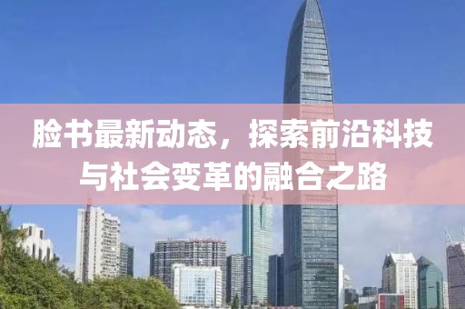 脸书最新动态，探索前沿科技与社会变革的融合之路