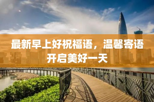 最新早上好祝福语，温馨寄语开启美好一天