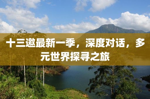 十三邀最新一季，深度对话，多元世界探寻之旅