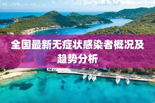 全国最新无症状感染者概况及趋势分析
