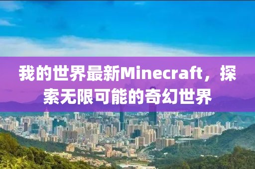 我的世界最新Minecraft，探索无限可能的奇幻世界