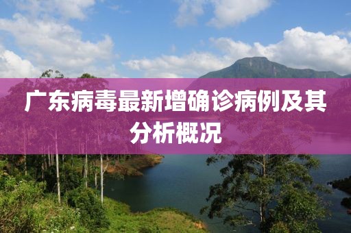 广东病毒最新增确诊病例及其分析概况