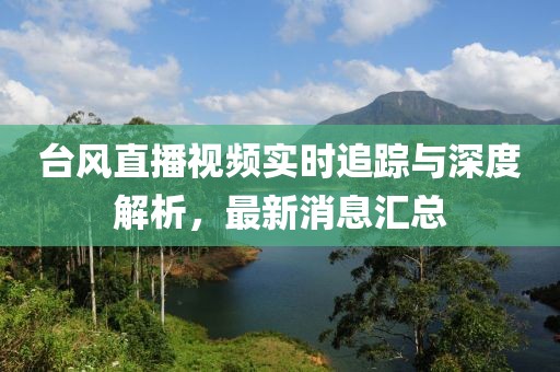 台风直播视频实时追踪与深度解析，最新消息汇总