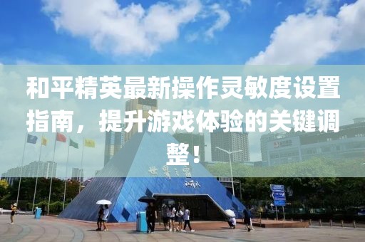 和平精英最新操作灵敏度设置指南，提升游戏体验的关键调整！