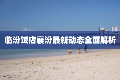 临汾饭店襄汾最新动态全面解析