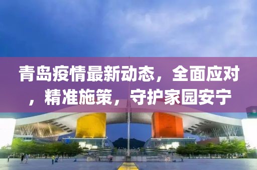 青岛疫情最新动态，全面应对，精准施策，守护家园安宁