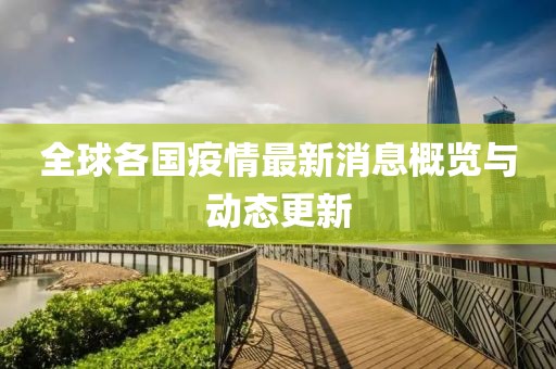 全球各国疫情最新消息概览与动态更新