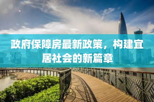 政府保障房最新政策，构建宜居社会的新篇章