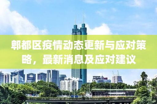 郫都区疫情动态更新与应对策略，最新消息及应对建议