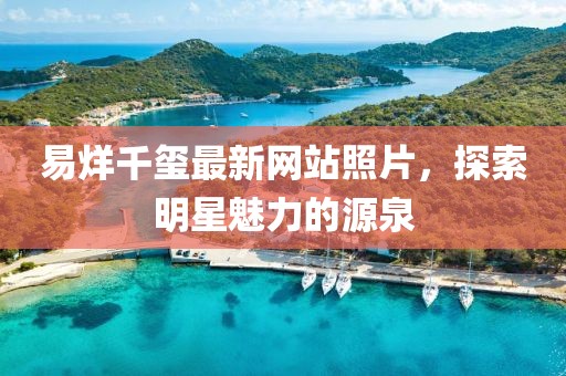 易烊千玺最新网站照片，探索明星魅力的源泉