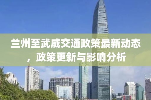 兰州至武威交通政策最新动态，政策更新与影响分析