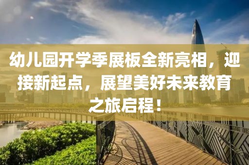 幼儿园开学季展板全新亮相，迎接新起点，展望美好未来教育之旅启程！