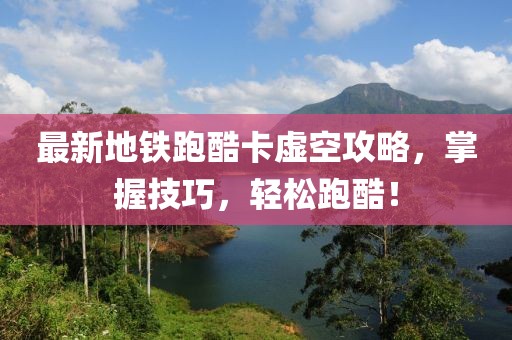 最新地铁跑酷卡虚空攻略，掌握技巧，轻松跑酷！