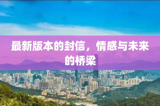 最新版本的封信，情感与未来的桥梁