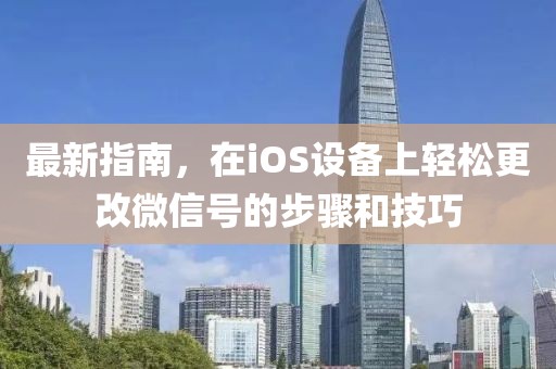 最新指南，在iOS设备上轻松更改微信号的步骤和技巧