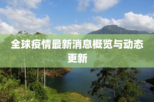 全球疫情最新消息概览与动态更新