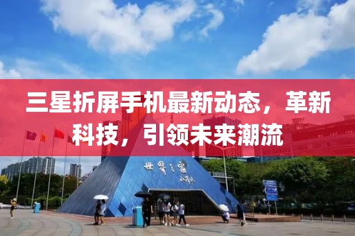 三星折屏手机最新动态，革新科技，引领未来潮流