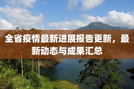 全省疫情最新进展报告更新，最新动态与成果汇总