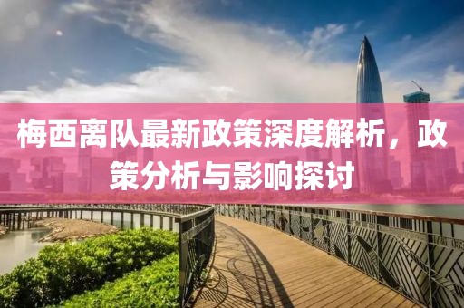 梅西离队最新政策深度解析，政策分析与影响探讨