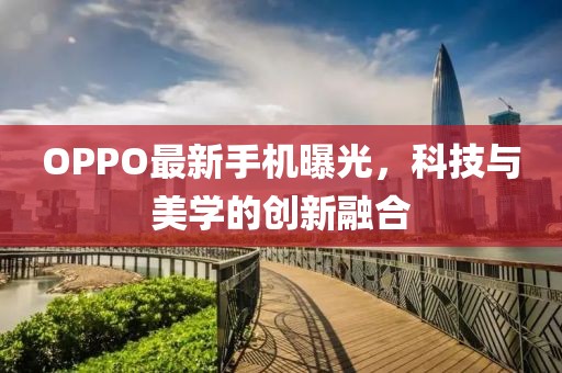 OPPO最新手机曝光，科技与美学的创新融合