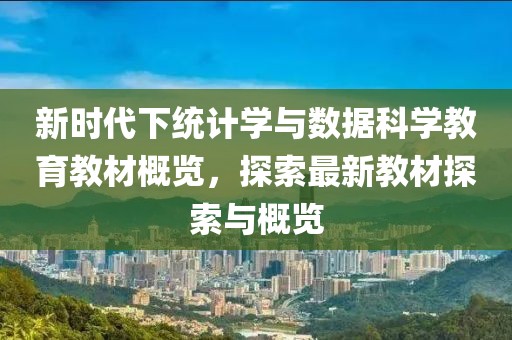 新时代下统计学与数据科学教育教材概览，探索最新教材探索与概览
