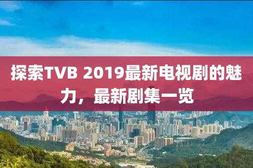 探索TVB 2019最新电视剧的魅力，最新剧集一览