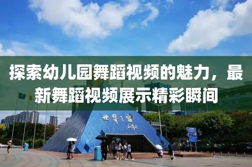 探索幼儿园舞蹈视频的魅力，最新舞蹈视频展示精彩瞬间