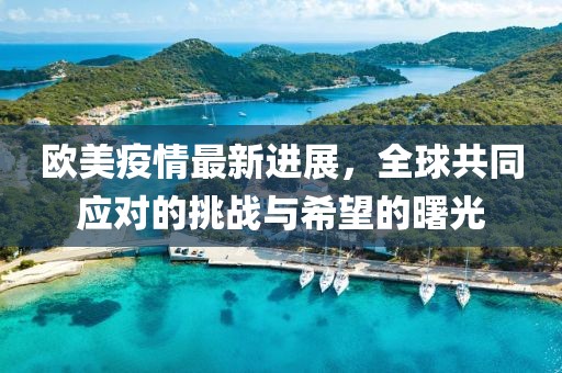 欧美疫情最新进展，全球共同应对的挑战与希望的曙光