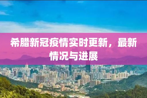 希腊新冠疫情实时更新，最新情况与进展