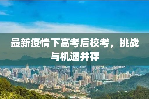 最新疫情下高考后校考，挑战与机遇并存