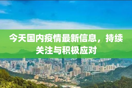 今天国内疫情最新信息，持续关注与积极应对