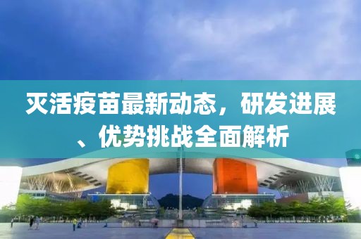 灭活疫苗最新动态，研发进展、优势挑战全面解析