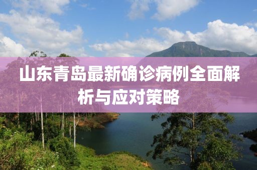 山东青岛最新确诊病例全面解析与应对策略