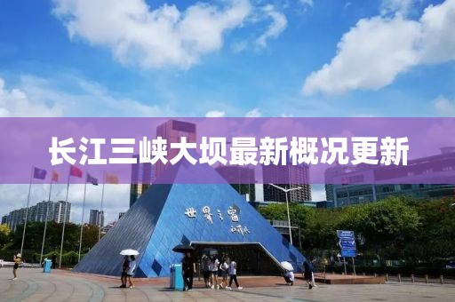 长江三峡大坝最新概况更新