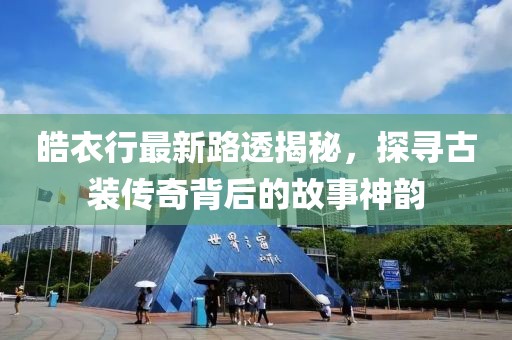 皓衣行最新路透揭秘，探寻古装传奇背后的故事神韵