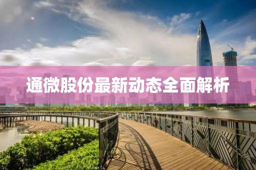 通微股份最新动态全面解析