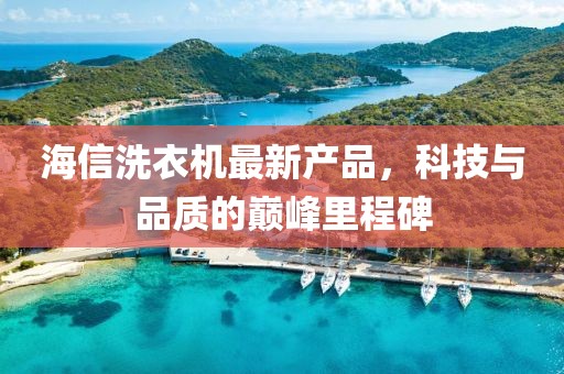 海信洗衣机最新产品，科技与品质的巅峰里程碑
