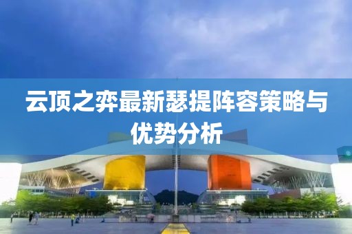 云顶之弈最新瑟提阵容策略与优势分析