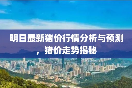 明日最新猪价行情分析与预测，猪价走势揭秘