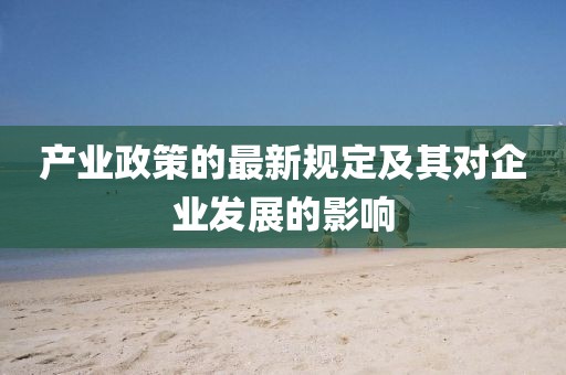 产业政策的最新规定及其对企业发展的影响