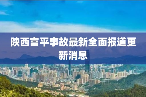 陕西富平事故最新全面报道更新消息